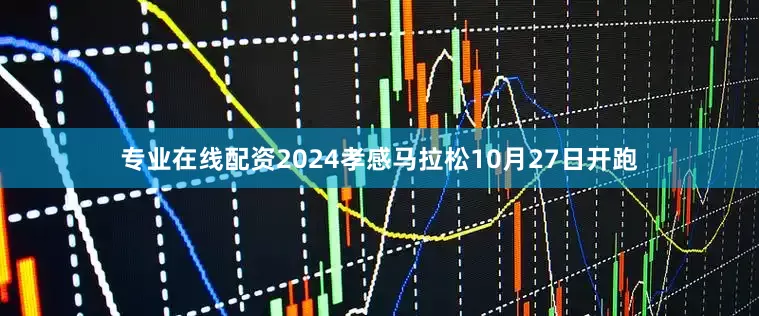 专业在线配资2024孝感马拉松10月27日开跑