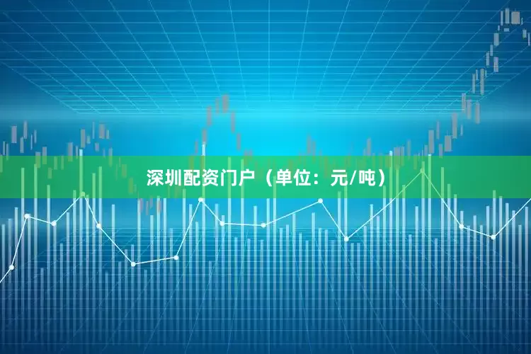深圳配资门户（单位：元/吨）