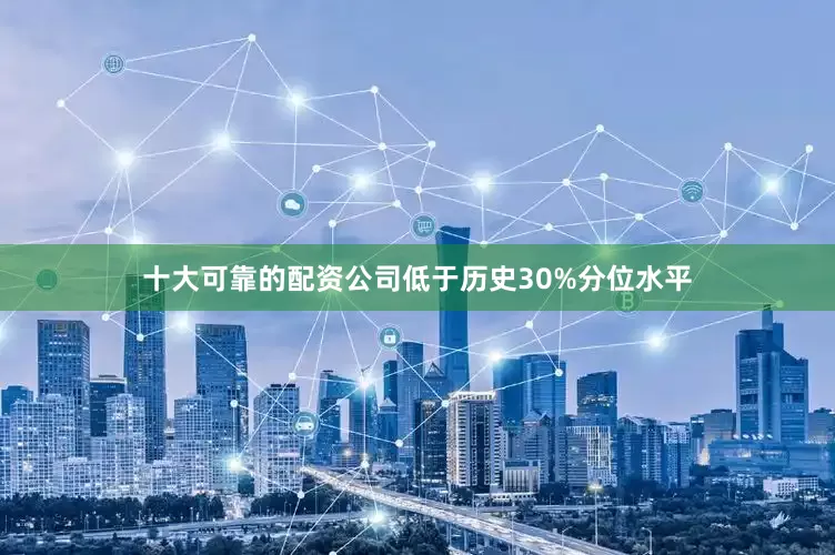 十大可靠的配资公司低于历史30%分位水平