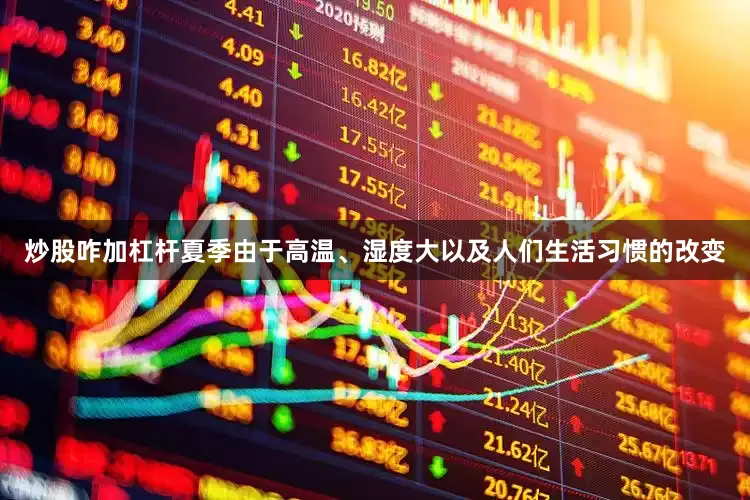 炒股咋加杠杆夏季由于高温、湿度大以及人们生活习惯的改变