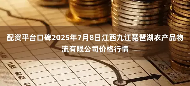 配资平台口碑2025年7月8日江西九江琵琶湖农产品物流有限公司价格行情