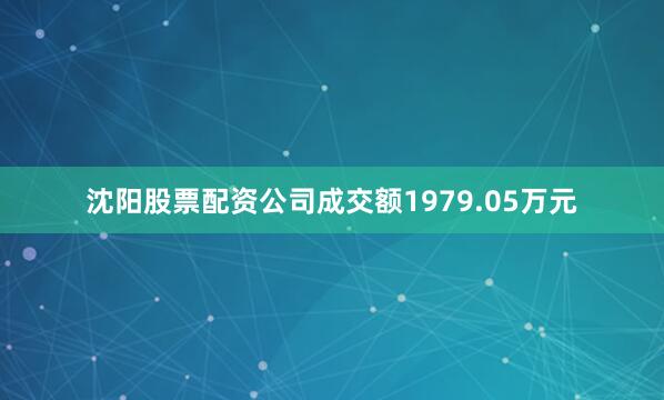 沈阳股票配资公司成交额1979.05万元