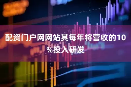 配资门户网网站其每年将营收的10%投入研发