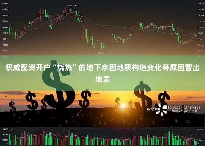 权威配资开户“烧热”的地下水因地质构造变化等原因冒出地表