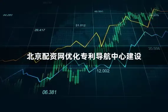 北京配资网优化专利导航中心建设