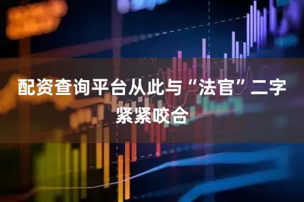 配资查询平台从此与“法官”二字紧紧咬合