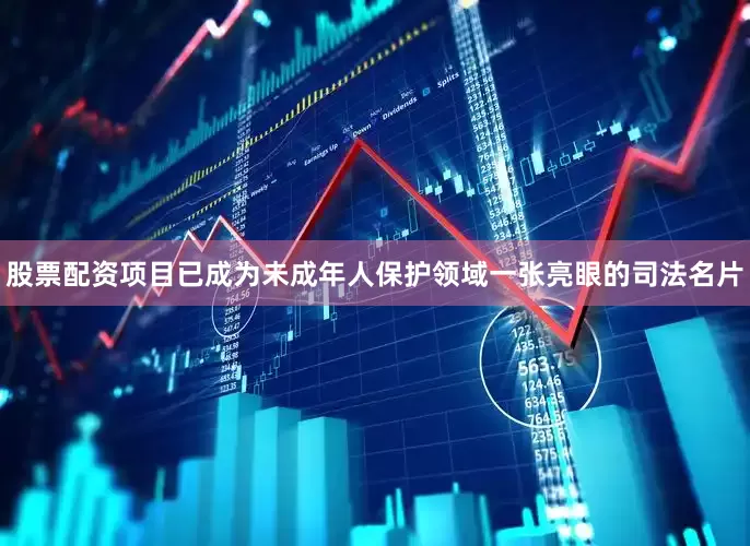 股票配资项目已成为未成年人保护领域一张亮眼的司法名片