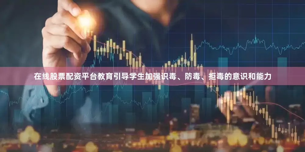在线股票配资平台教育引导学生加强识毒、防毒、拒毒的意识和能力