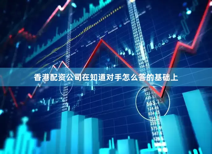 香港配资公司在知道对手怎么答的基础上