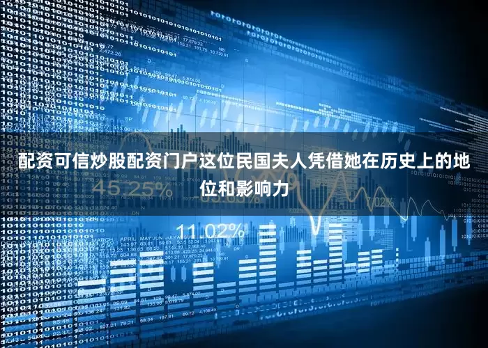 配资可信炒股配资门户这位民国夫人凭借她在历史上的地位和影响力