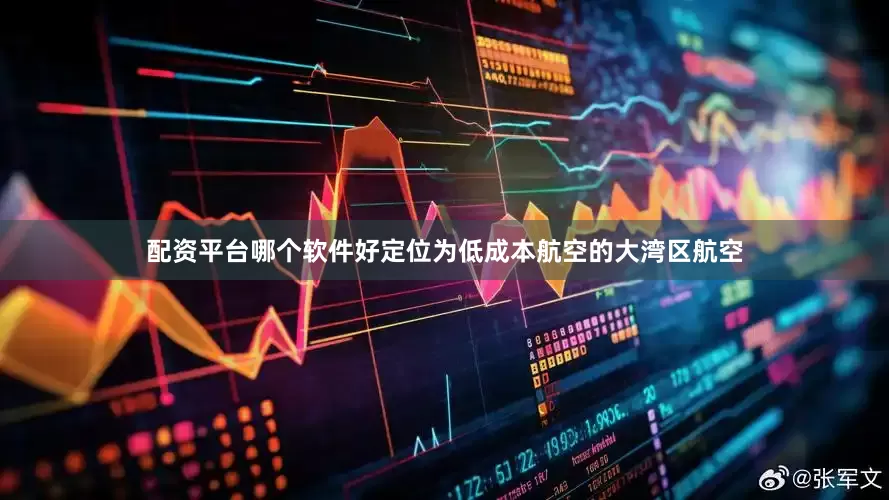 配资平台哪个软件好　　定位为低成本航空的大湾区航空