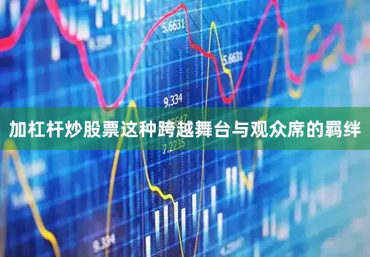 加杠杆炒股票这种跨越舞台与观众席的羁绊