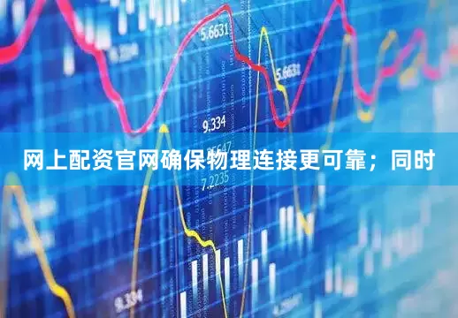 网上配资官网确保物理连接更可靠；同时