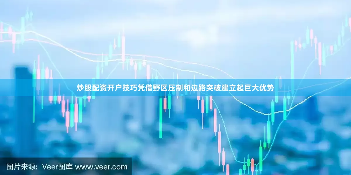 炒股配资开户技巧凭借野区压制和边路突破建立起巨大优势