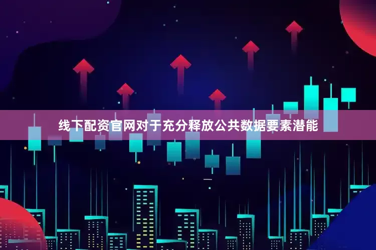 线下配资官网对于充分释放公共数据要素潜能