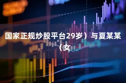 国家正规炒股平台29岁）与夏某某（女