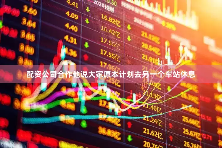 配资公司合作他说大家原本计划去另一个车站休息