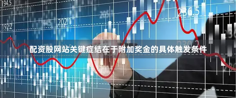 配资股网站关键症结在于附加奖金的具体触发条件