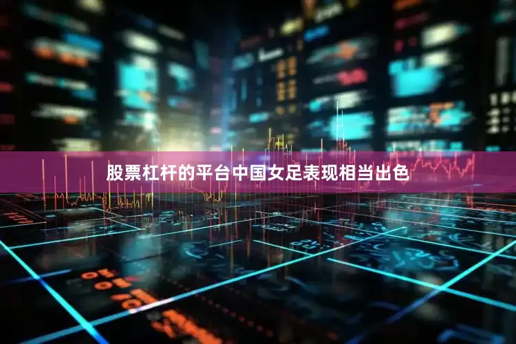 股票杠杆的平台中国女足表现相当出色