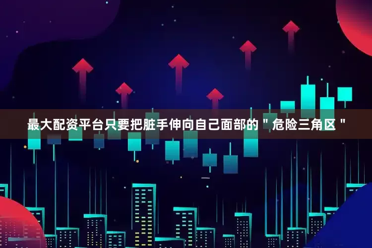 最大配资平台只要把脏手伸向自己面部的＂危险三角区＂