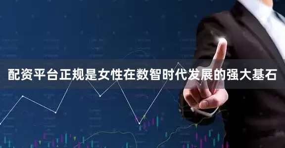 配资平台正规是女性在数智时代发展的强大基石
