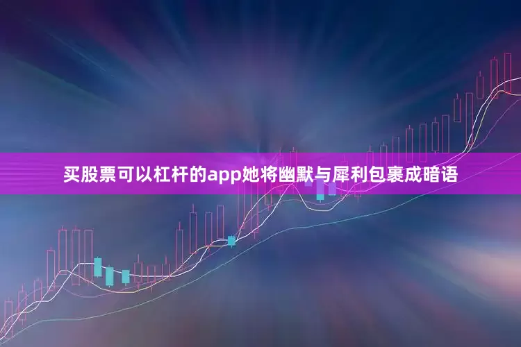 买股票可以杠杆的app她将幽默与犀利包裹成暗语
