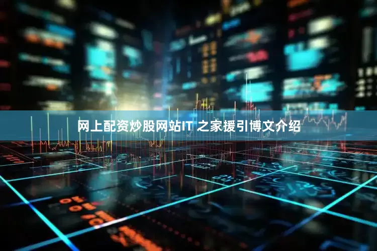 网上配资炒股网站IT 之家援引博文介绍