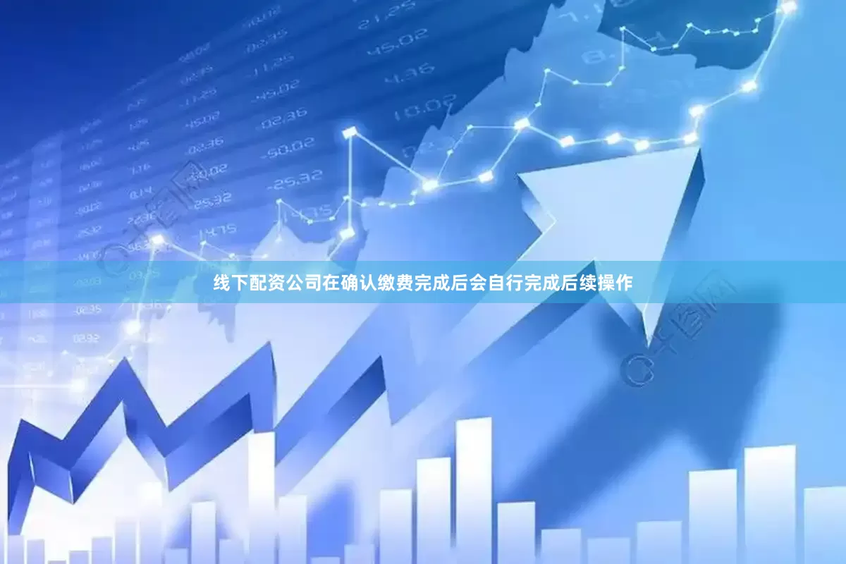 线下配资公司在确认缴费完成后会自行完成后续操作
