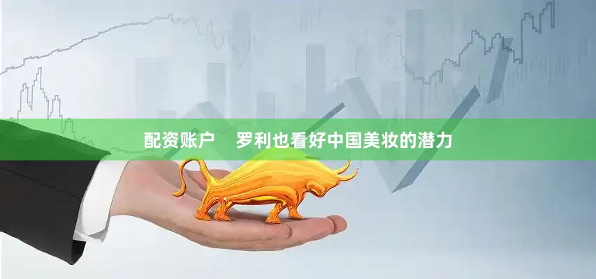 配资账户    罗利也看好中国美妆的潜力