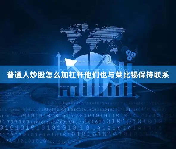 普通人炒股怎么加杠杆他们也与莱比锡保持联系