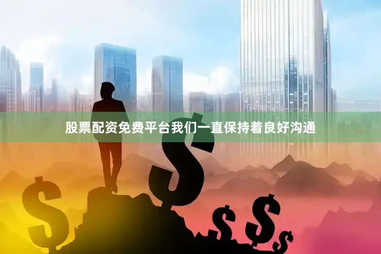 股票配资免费平台我们一直保持着良好沟通