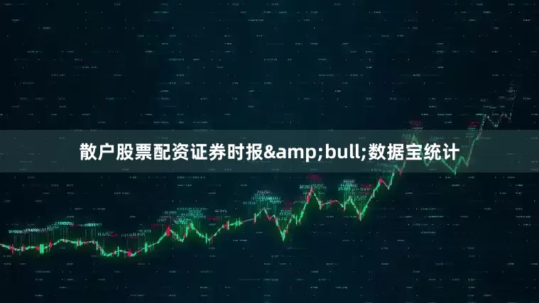 散户股票配资证券时报&bull;数据宝统计