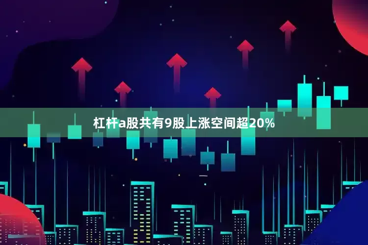 杠杆a股共有9股上涨空间超20%