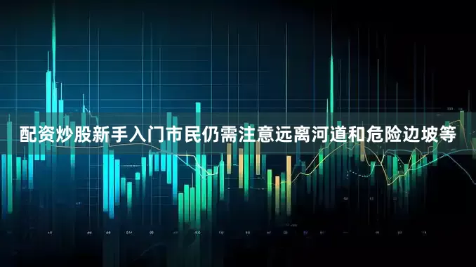 配资炒股新手入门市民仍需注意远离河道和危险边坡等