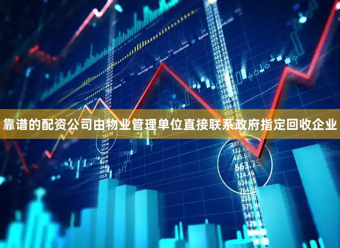 靠谱的配资公司由物业管理单位直接联系政府指定回收企业
