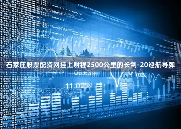 石家庄股票配资网挂上射程2500公里的长剑-20巡航导弹