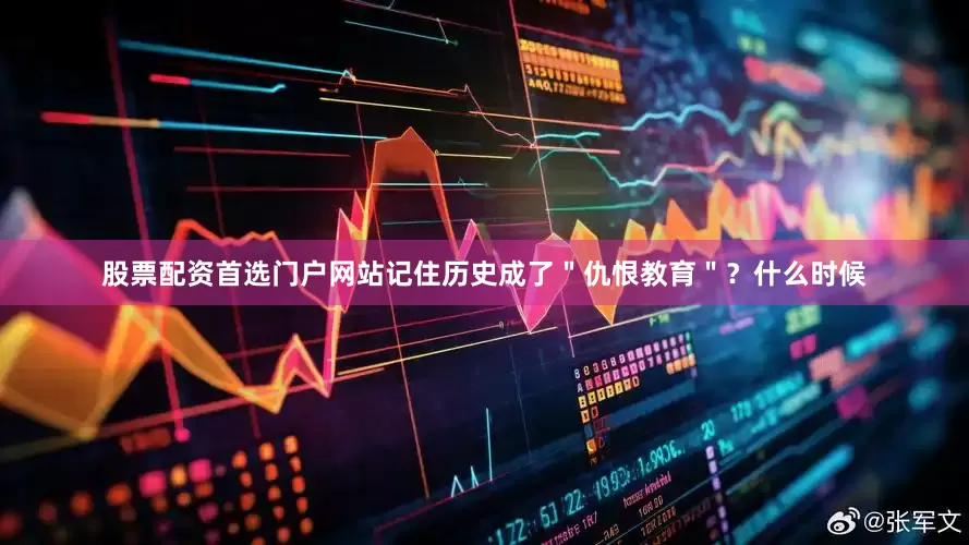 股票配资首选门户网站记住历史成了＂仇恨教育＂？什么时候