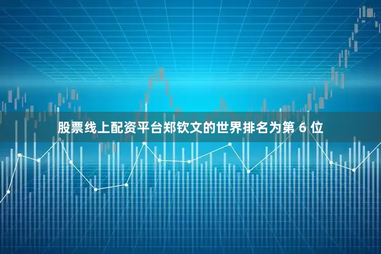 股票线上配资平台郑钦文的世界排名为第 6 位
