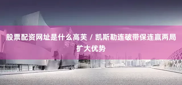 股票配资网址是什么高芙 / 凯斯勒连破带保连赢两局扩大优势