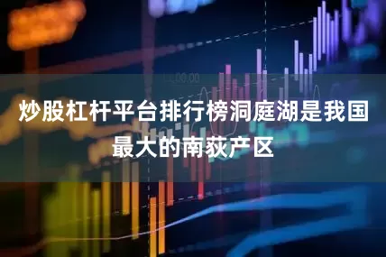 炒股杠杆平台排行榜洞庭湖是我国最大的南荻产区